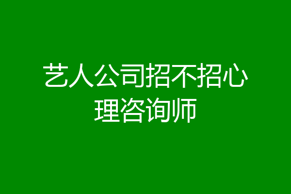艺人公司招不招心理咨询师