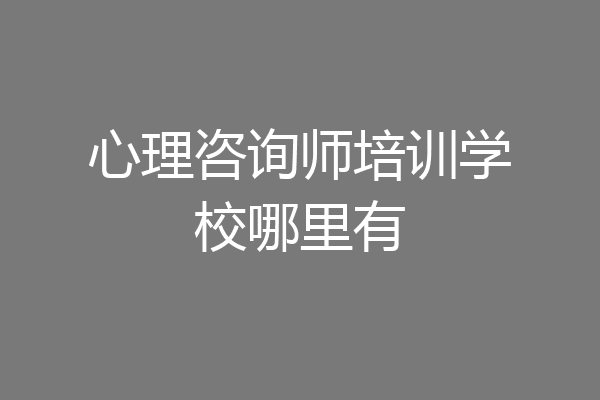 心理咨询师培训学校哪里有