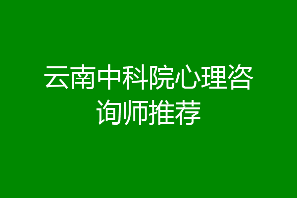 云南中科院心理咨询师推荐