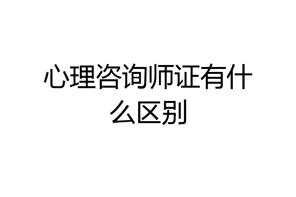 心理咨询师证有什么区别