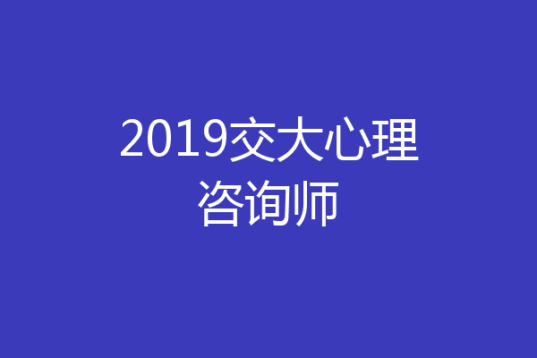 2019交大心理咨询师