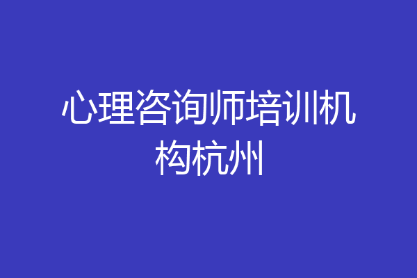 心理咨询师培训机构杭州