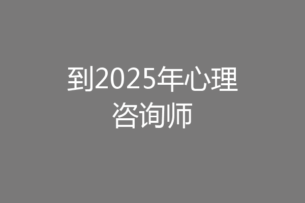 到2025年心理咨询师