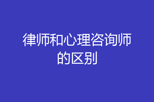律师和心理咨询师的区别