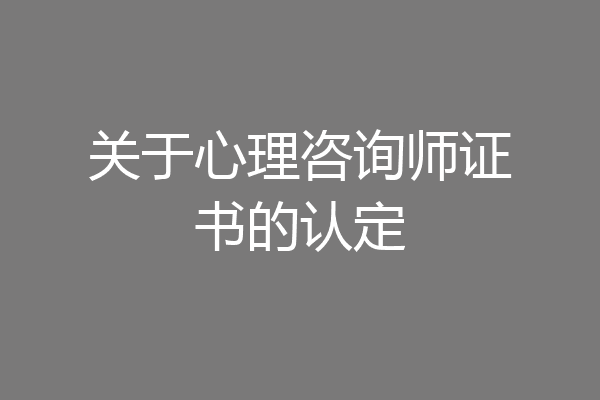 关于心理咨询师证书的认定