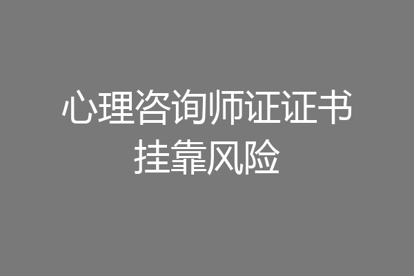 心理咨询师证证书挂靠风险