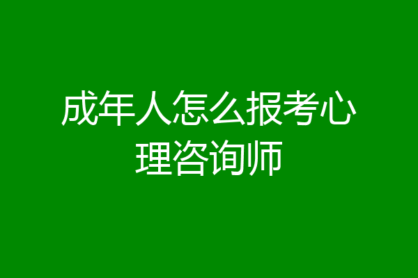 成年人怎么报考心理咨询师