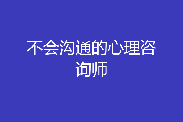 不会沟通的心理咨询师