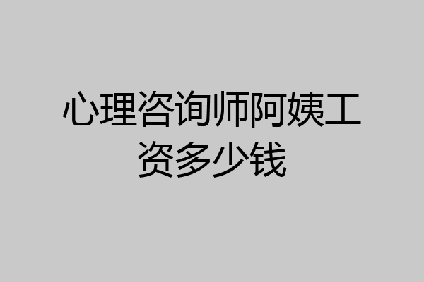 心理咨询师阿姨工资多少钱