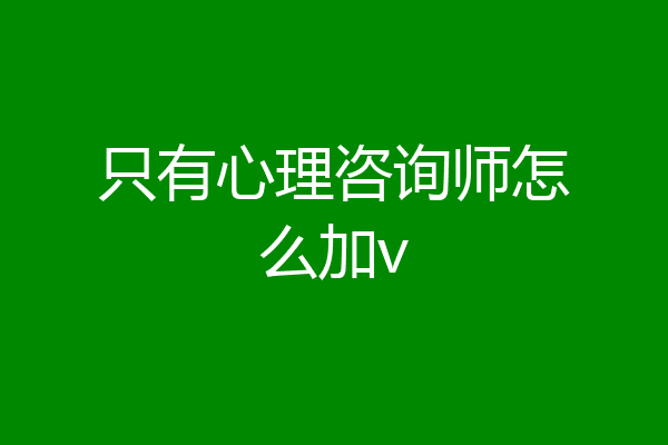 只有心理咨询师怎么加v