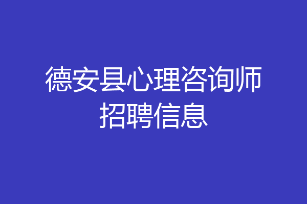 德安县心理咨询师招聘信息