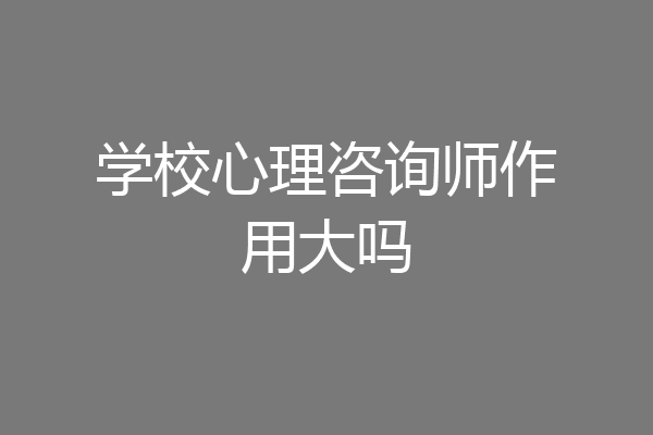 学校心理咨询师作用大吗