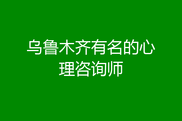 乌鲁木齐有名的心理咨询师