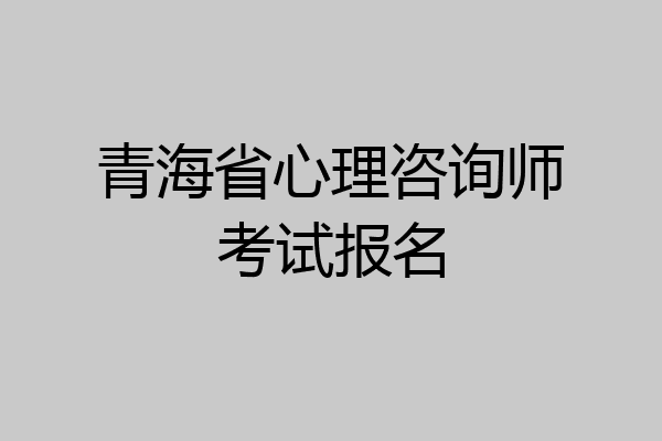 青海省心理咨询师考试报名