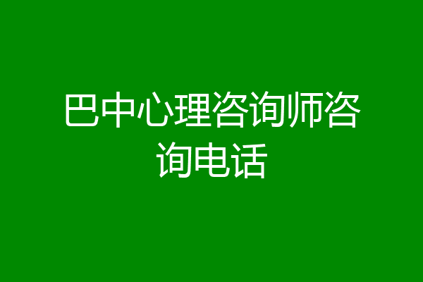 巴中心理咨询师咨询电话