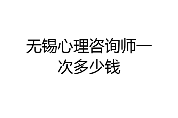 无锡心理咨询师一次多少钱