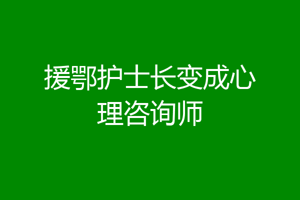 援鄂护士长变成心理咨询师