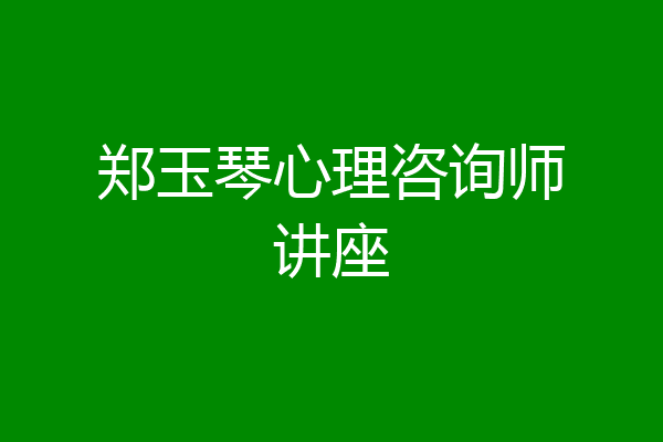 郑玉琴心理咨询师讲座