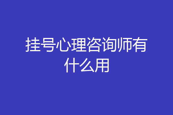 挂号心理咨询师有什么用