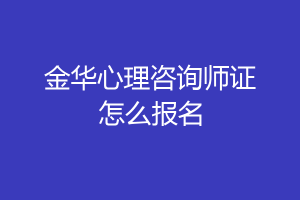 金华心理咨询师证怎么报名