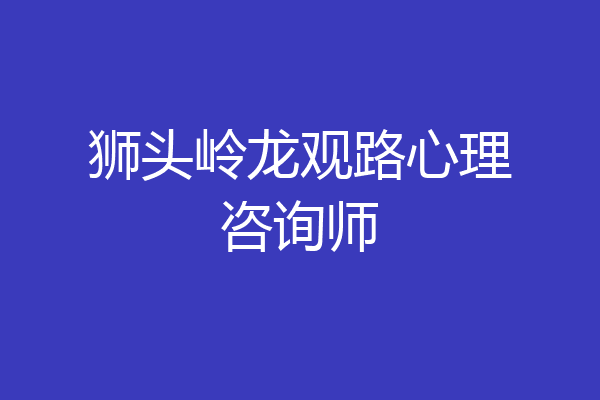 狮头岭龙观路心理咨询师