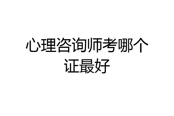 心理咨询师考哪个证最好