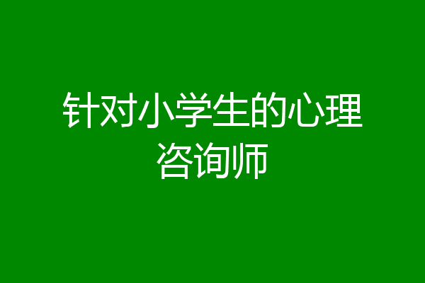 针对小学生的心理咨询师