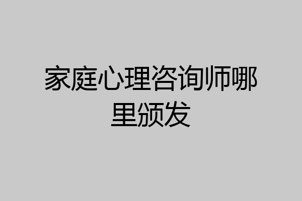 家庭心理咨询师哪里颁发