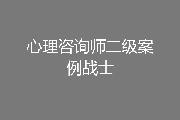 心理咨询师二级案例战士
