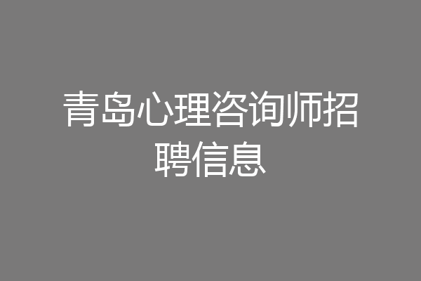 青岛心理咨询师招聘信息