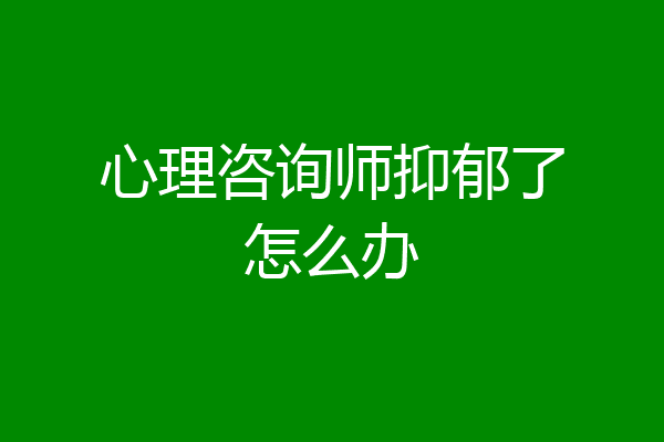 心理咨询师抑郁了怎么办