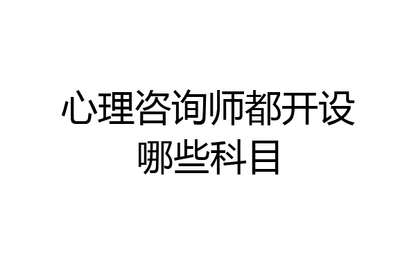 心理咨询师都开设哪些科目