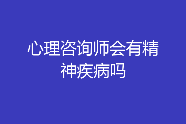 心理咨询师会有精神疾病吗