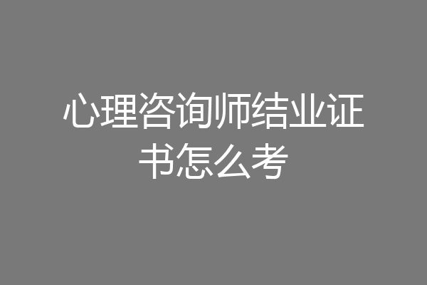 心理咨询师结业证书怎么考