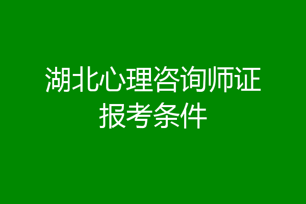 湖北心理咨询师证报考条件