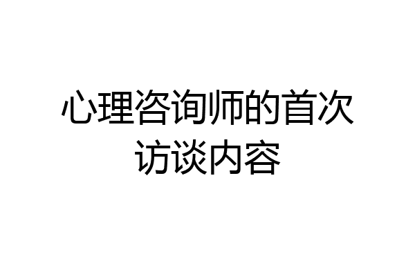 心理咨询师的首次访谈内容