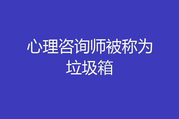 心理咨询师被称为垃圾箱