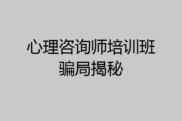 心理咨询师培训班骗局揭秘