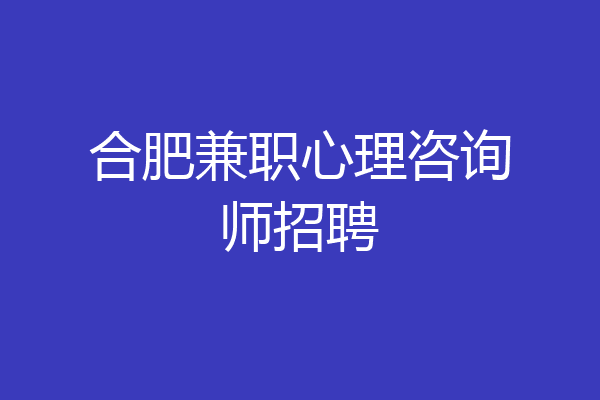 合肥兼职心理咨询师招聘