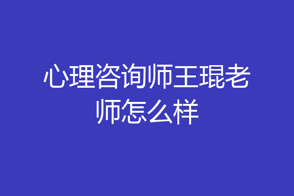 心理咨询师王琨老师怎么样
