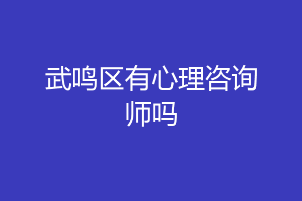 武鸣区有心理咨询师吗