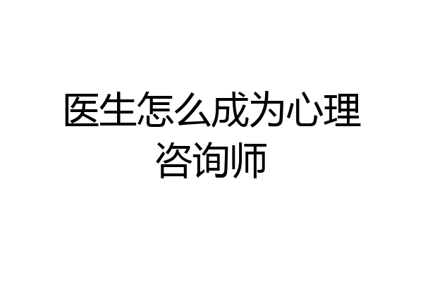 医生怎么成为心理咨询师