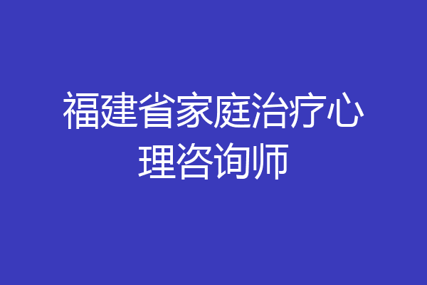 福建省家庭治疗心理咨询师