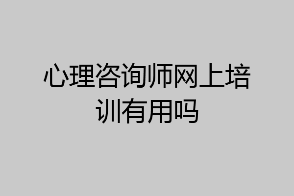 心理咨询师网上培训有用吗