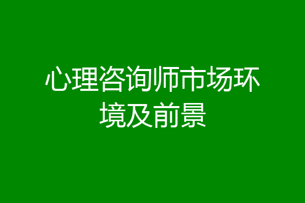 心理咨询师市场环境及前景