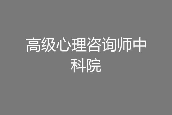 高级心理咨询师中科院
