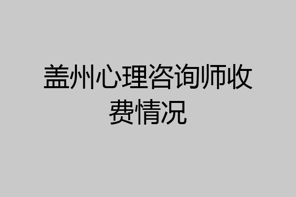 盖州心理咨询师收费情况