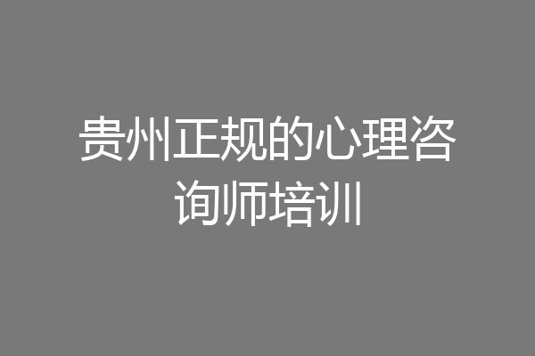 贵州正规的心理咨询师培训