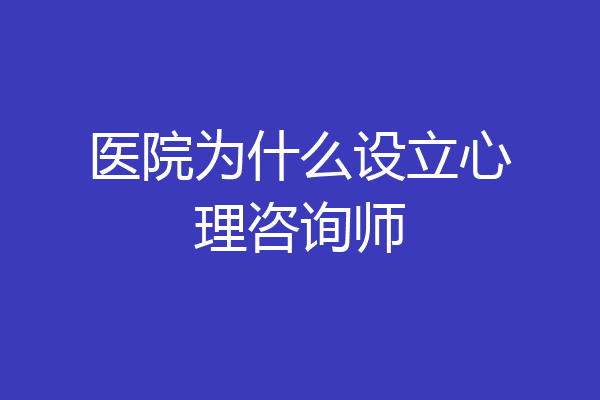 医院为什么设立心理咨询师
