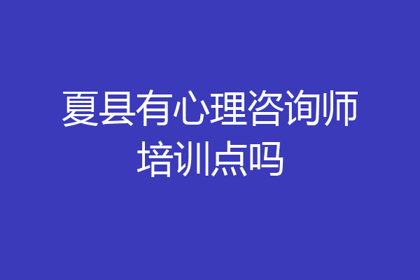 夏县有心理咨询师培训点吗